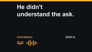 He didn't understand the ask.